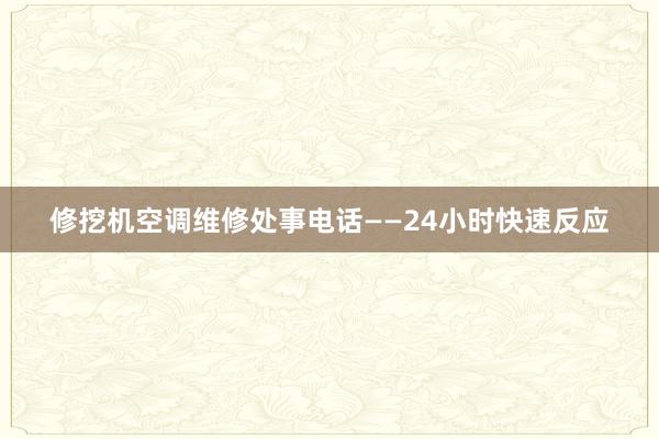 修挖机空调维修处事电话——24小时快速反应