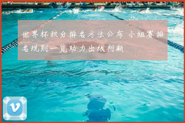 世界杯积分排名方法公布 小组赛排名规则一览助力出线判断