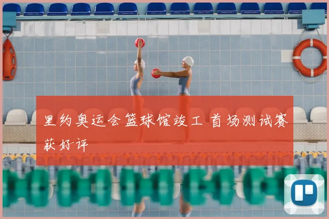 里约奥运会篮球馆竣工 首场测试赛获好评