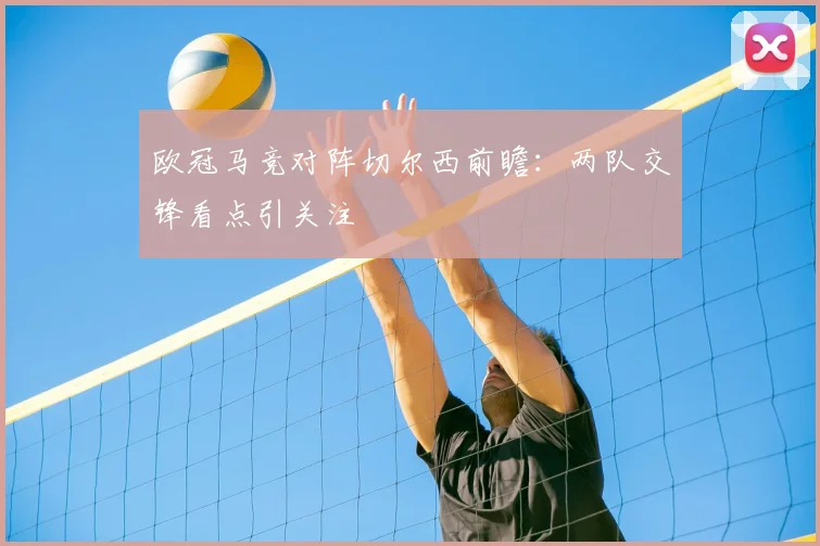 欧冠马竞对阵切尔西前瞻：两队交锋看点引关注