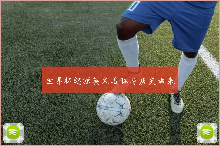 世界杯起源英文名称与历史由来