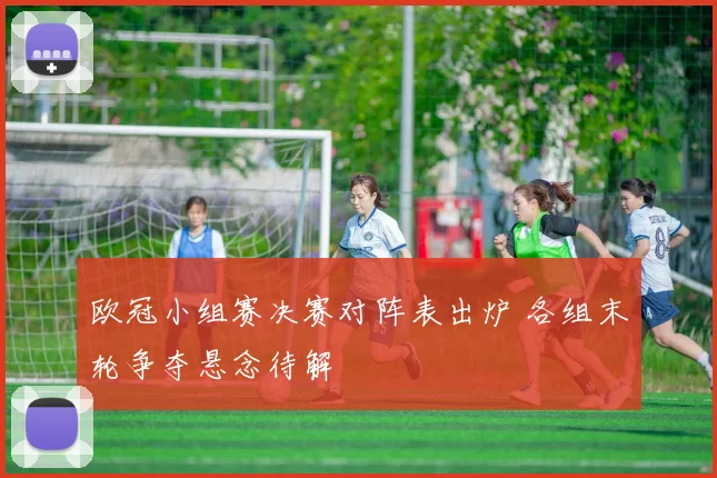 欧冠小组赛决赛对阵表出炉 各组末轮争夺悬念待解