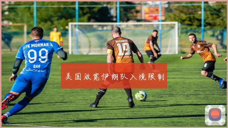 美国放宽伊朗队入境限制