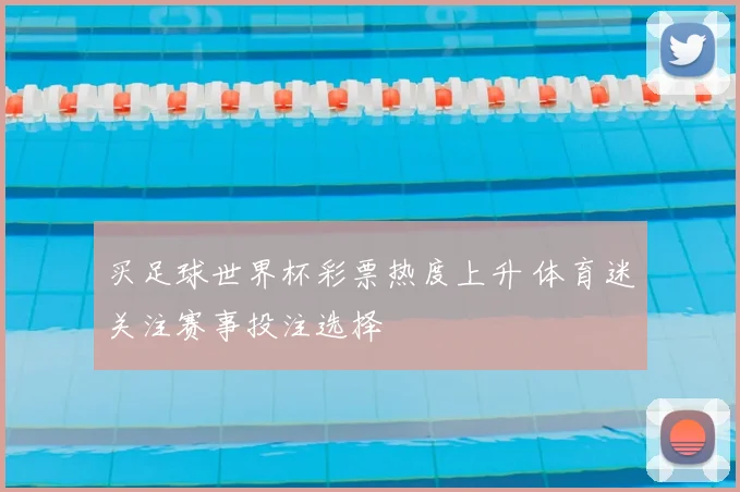 买足球世界杯彩票热度上升 体育迷关注赛事投注选择