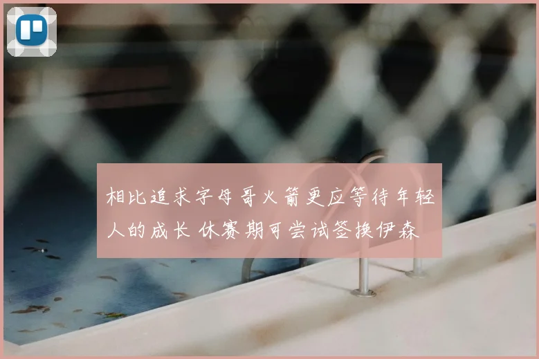 相比追求字母哥火箭更应等待年轻人的成长 休赛期可尝试签换伊森