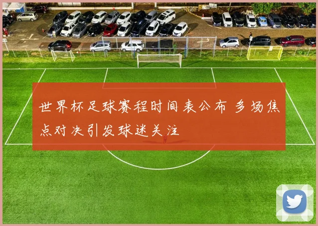 世界杯足球赛程时间表公布 多场焦点对决引发球迷关注