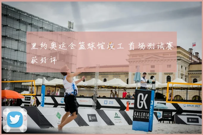 里约奥运会篮球馆竣工 首场测试赛获好评