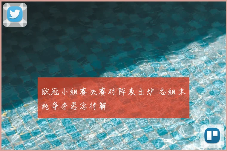 欧冠小组赛决赛对阵表出炉 各组末轮争夺悬念待解