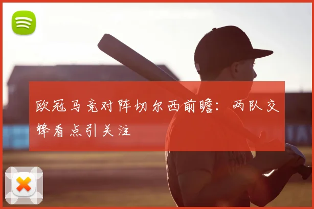 欧冠马竞对阵切尔西前瞻：两队交锋看点引关注