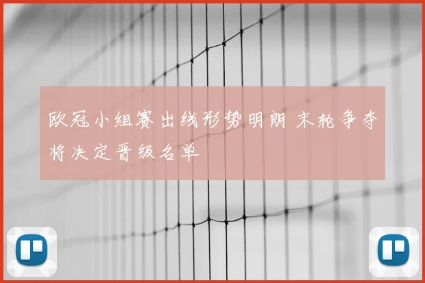 欧冠小组赛出线形势明朗 末轮争夺将决定晋级名单