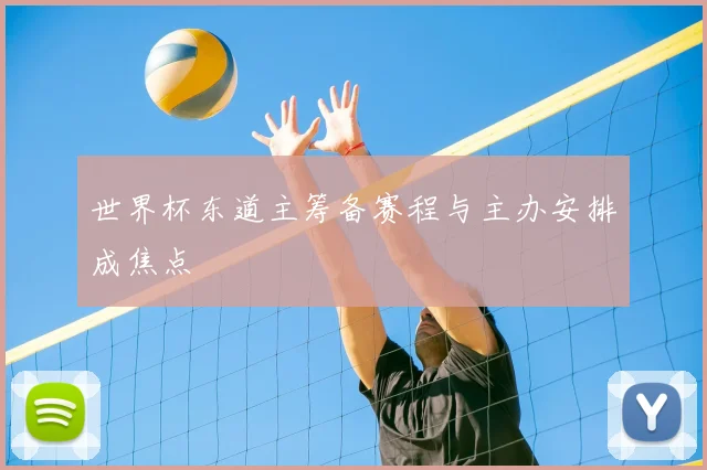 世界杯东道主筹备赛程与主办安排成焦点