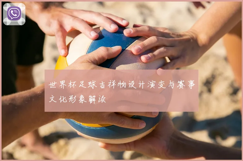 世界杯足球吉祥物设计演变与赛事文化形象解读
