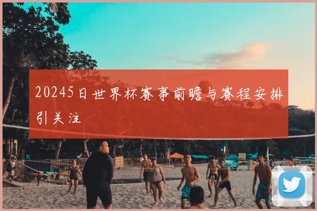 20245日世界杯赛事前瞻与赛程安排引关注