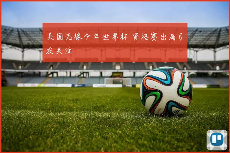 美国无缘今年世界杯 资格赛出局引发关注