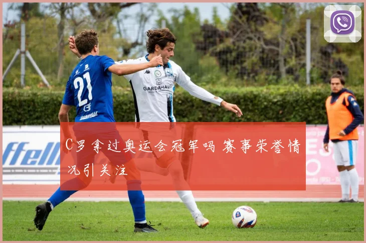 C罗拿过奥运会冠军吗 赛事荣誉情况引关注