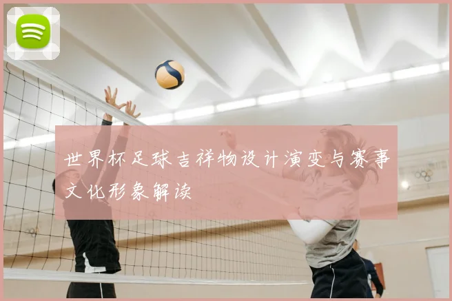 世界杯足球吉祥物设计演变与赛事文化形象解读