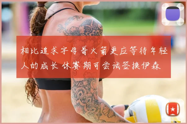 相比追求字母哥火箭更应等待年轻人的成长 休赛期可尝试签换伊森