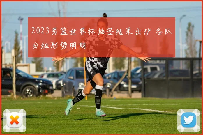 2023男篮世界杯抽签结果出炉 各队分组形势明朗