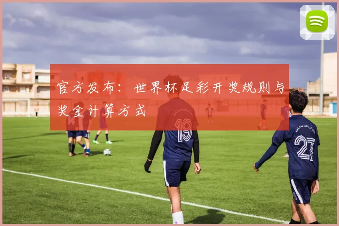 官方发布：世界杯足彩开奖规则与奖金计算方式