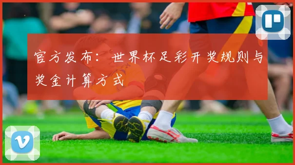 官方发布：世界杯足彩开奖规则与奖金计算方式