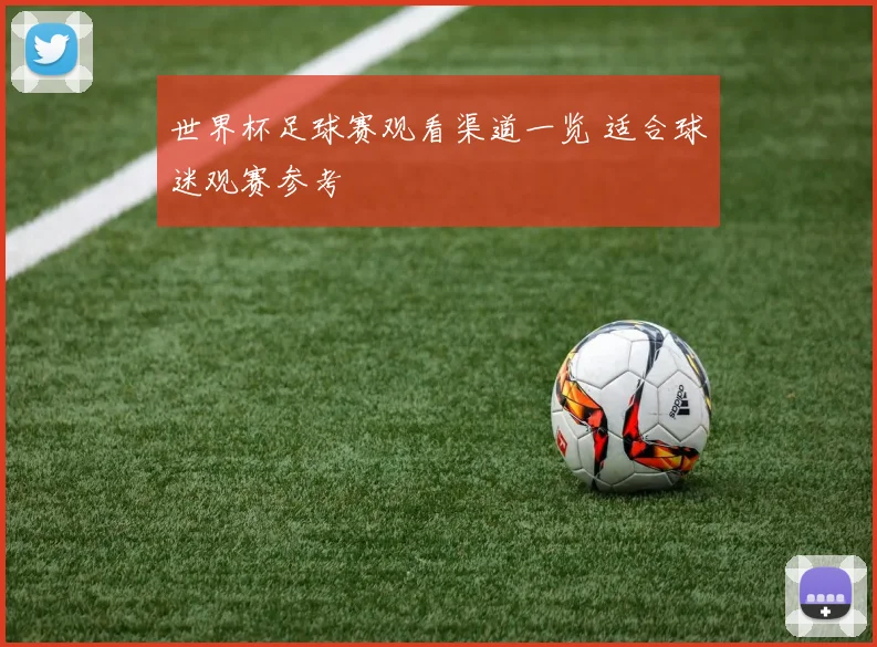 世界杯足球赛观看渠道一览 适合球迷观赛参考