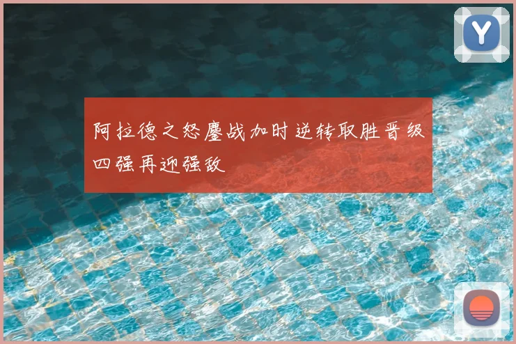 阿拉德之怒鏖战加时逆转取胜晋级四强再迎强敌