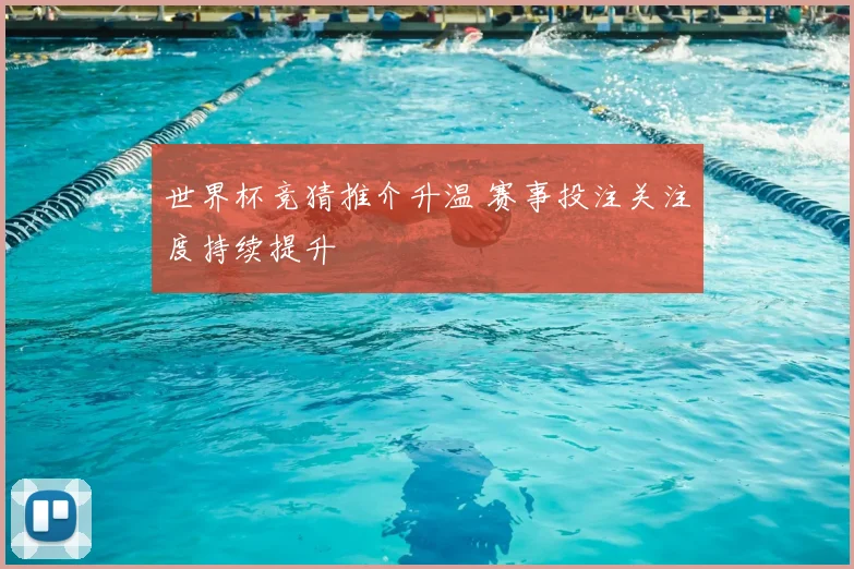 世界杯竞猜推介升温 赛事投注关注度持续提升