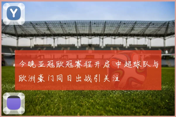 今晚亚冠欧冠赛程开启 中超球队与欧洲豪门同日出战引关注