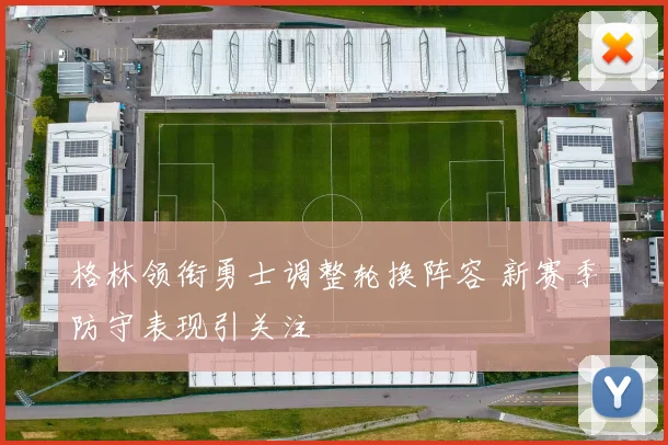 格林领衔勇士调整轮换阵容 新赛季防守表现引关注
