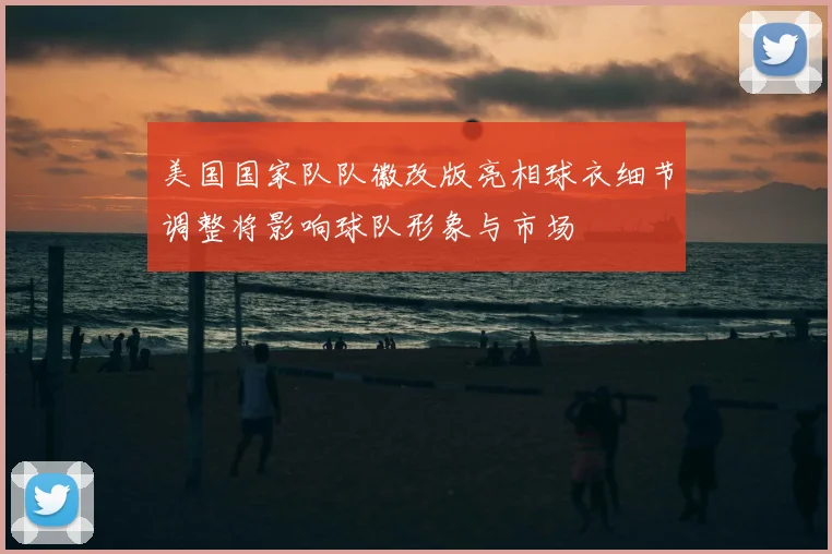美国国家队队徽改版亮相球衣细节调整将影响球队形象与市场