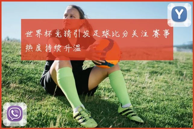 世界杯竞猜引发足球比分关注 赛事热度持续升温