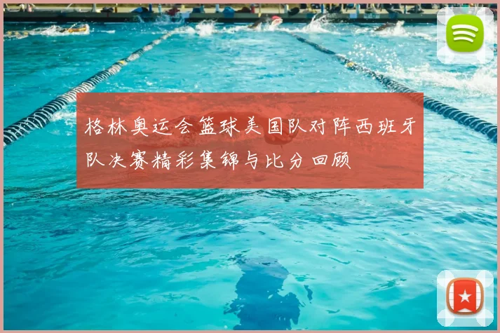 格林奥运会篮球美国队对阵西班牙队决赛精彩集锦与比分回顾