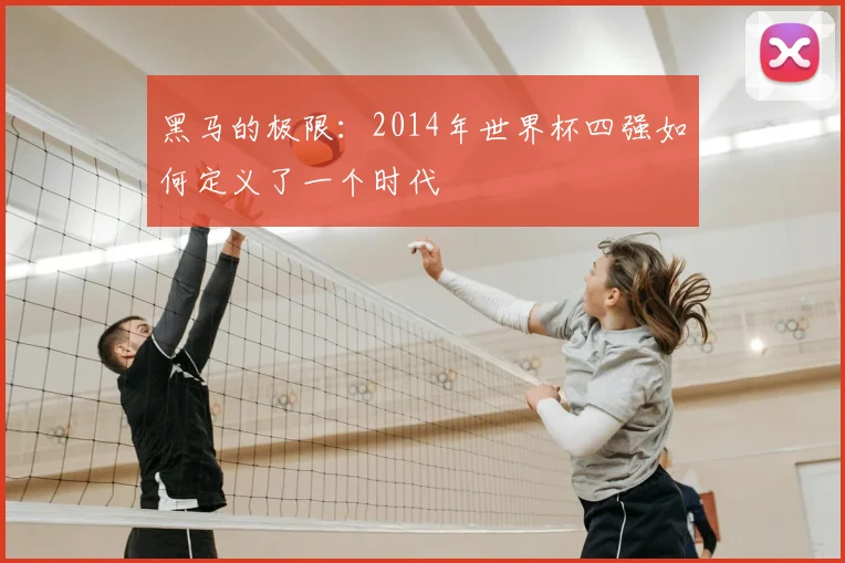 黑马的极限:2014年世界杯四强如何定义了一个时代