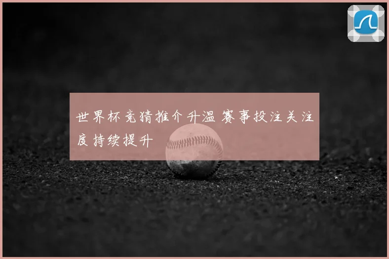 世界杯竞猜推介升温 赛事投注关注度持续提升