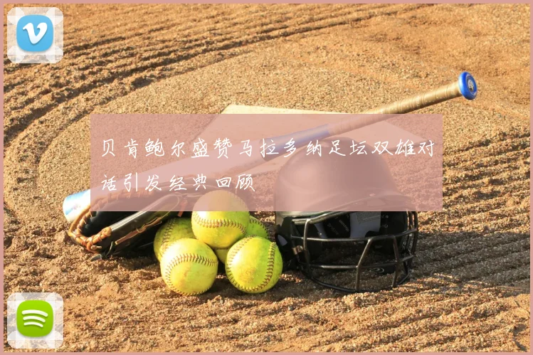 贝肯鲍尔盛赞马拉多纳足坛双雄对话引发经典回顾