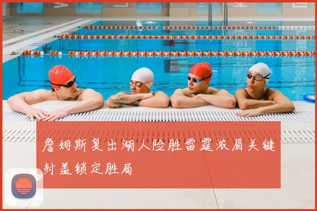 詹姆斯复出湖人险胜雷霆浓眉关键封盖锁定胜局