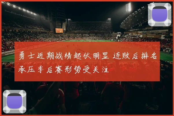 勇士近期战绩起伏明显 连败后排名承压季后赛形势受关注
