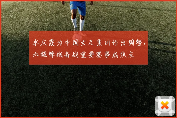水庆霞为中国女足集训作出调整，加强锋线备战重要赛事成焦点
