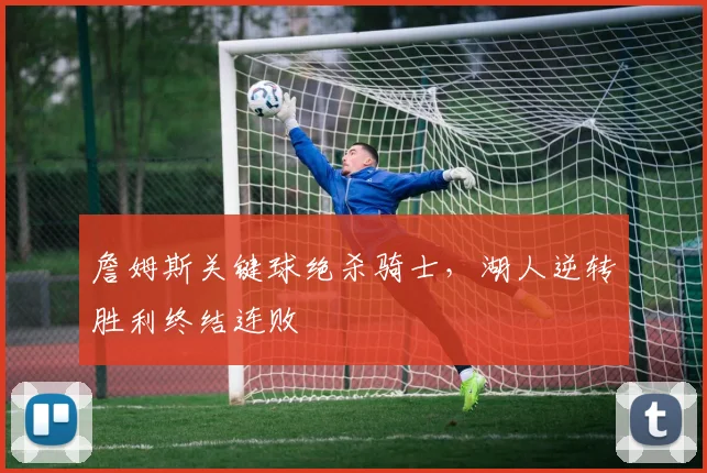 詹姆斯关键球绝杀骑士，湖人逆转胜利终结连败