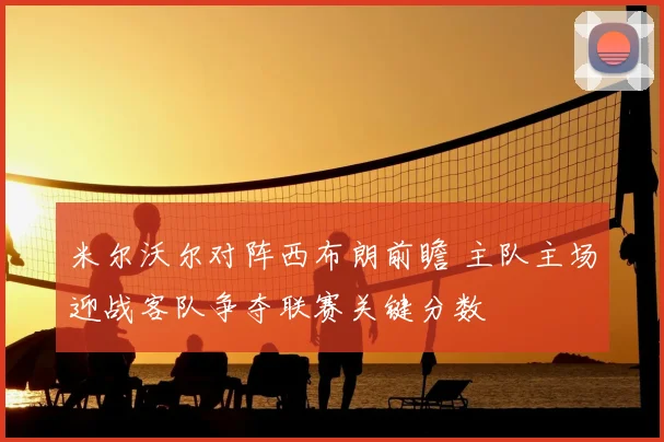 米尔沃尔对阵西布朗前瞻 主队主场迎战客队争夺联赛关键分数