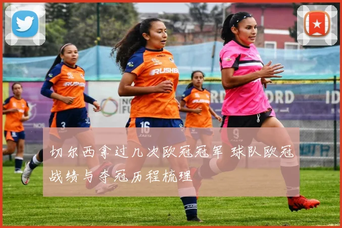 切尔西拿过几次欧冠冠军 球队欧冠战绩与夺冠历程梳理