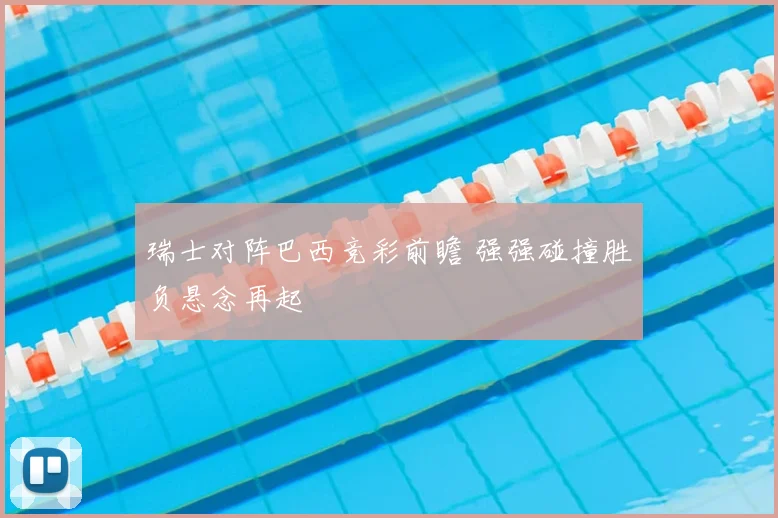 瑞士对阵巴西竞彩前瞻 强强碰撞胜负悬念再起