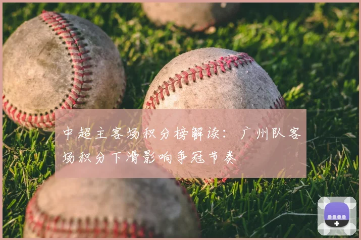中超主客场积分榜解读：广州队客场积分下滑影响争冠节奏