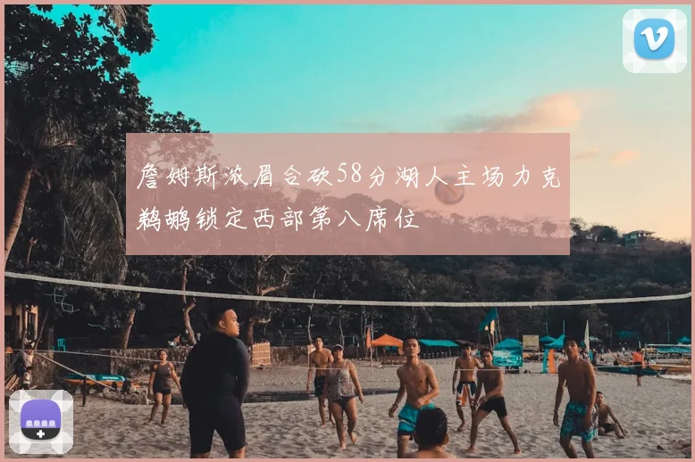 詹姆斯浓眉合砍58分湖人主场力克鹈鹕锁定西部第八席位