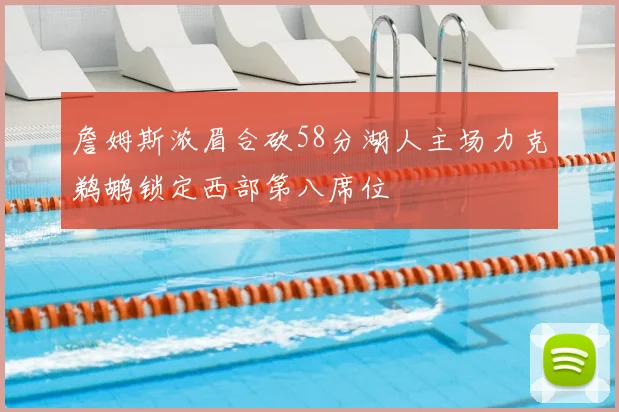 詹姆斯浓眉合砍58分湖人主场力克鹈鹕锁定西部第八席位