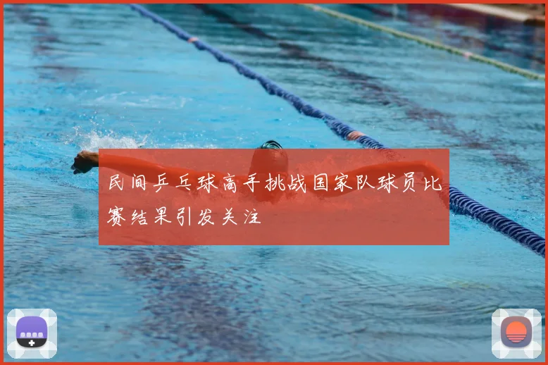 民间乒乓球高手挑战国家队球员比赛结果引发关注