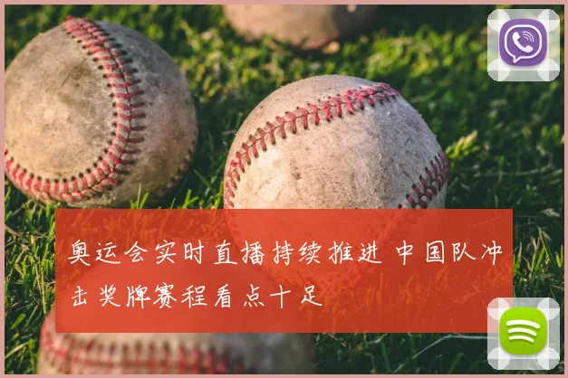 奥运会实时直播持续推进 中国队冲击奖牌赛程看点十足