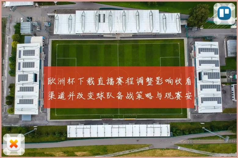 欧洲杯下载直播赛程调整影响收看渠道并改变球队备战策略与观赛安排