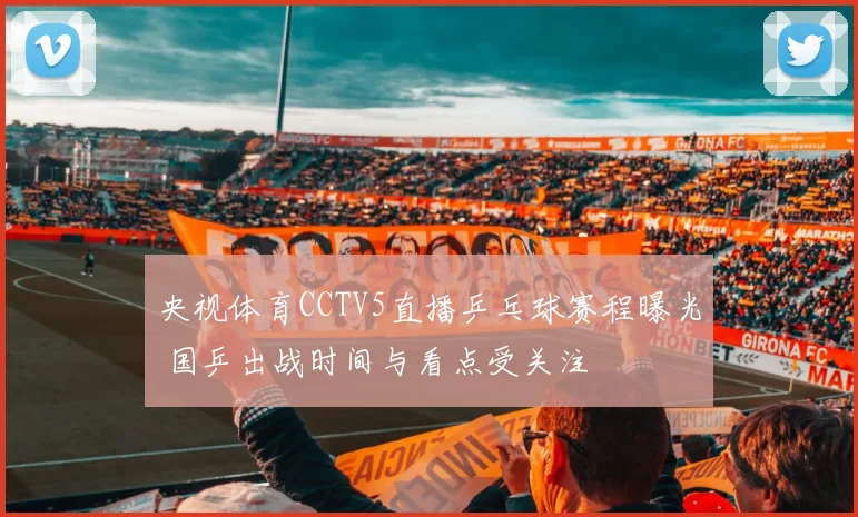 央视体育CCTV5直播乒乓球赛程曝光 国乒出战时间与看点受关注