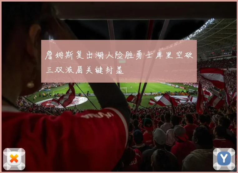 詹姆斯复出湖人险胜勇士库里空砍三双浓眉关键封盖